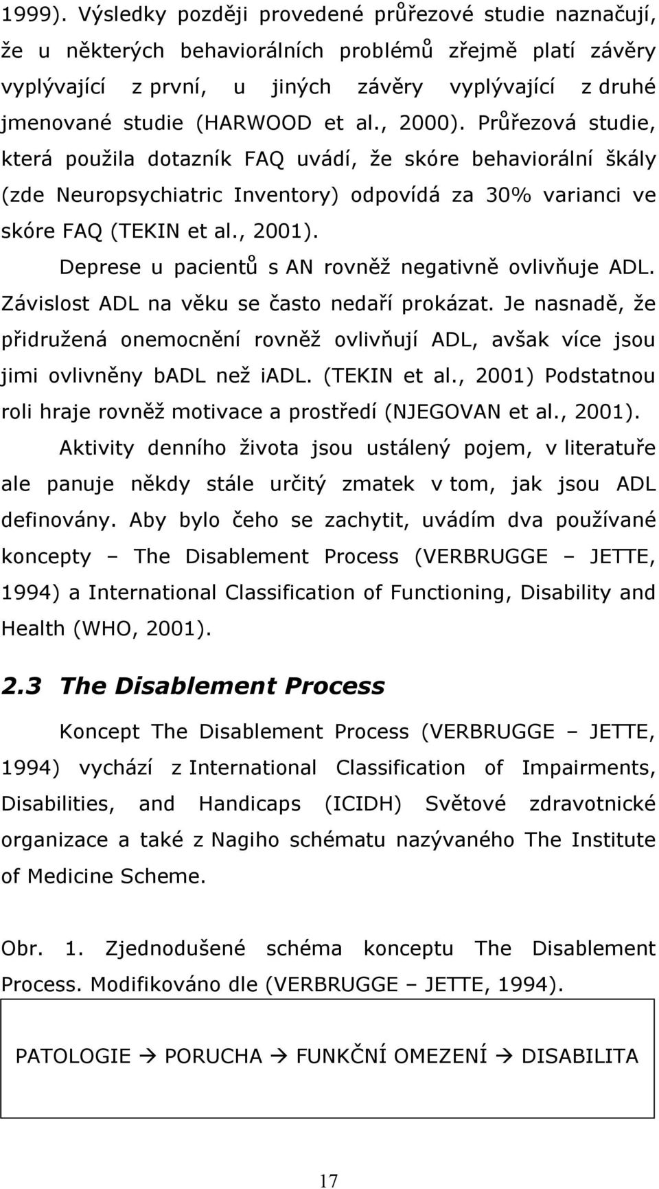 al., 2000). Průřezová studie, která použila dotazník FAQ uvádí, že skóre behaviorální škály (zde Neuropsychiatric Inventory) odpovídá za 30% varianci ve skóre FAQ (TEKIN et al., 2001).