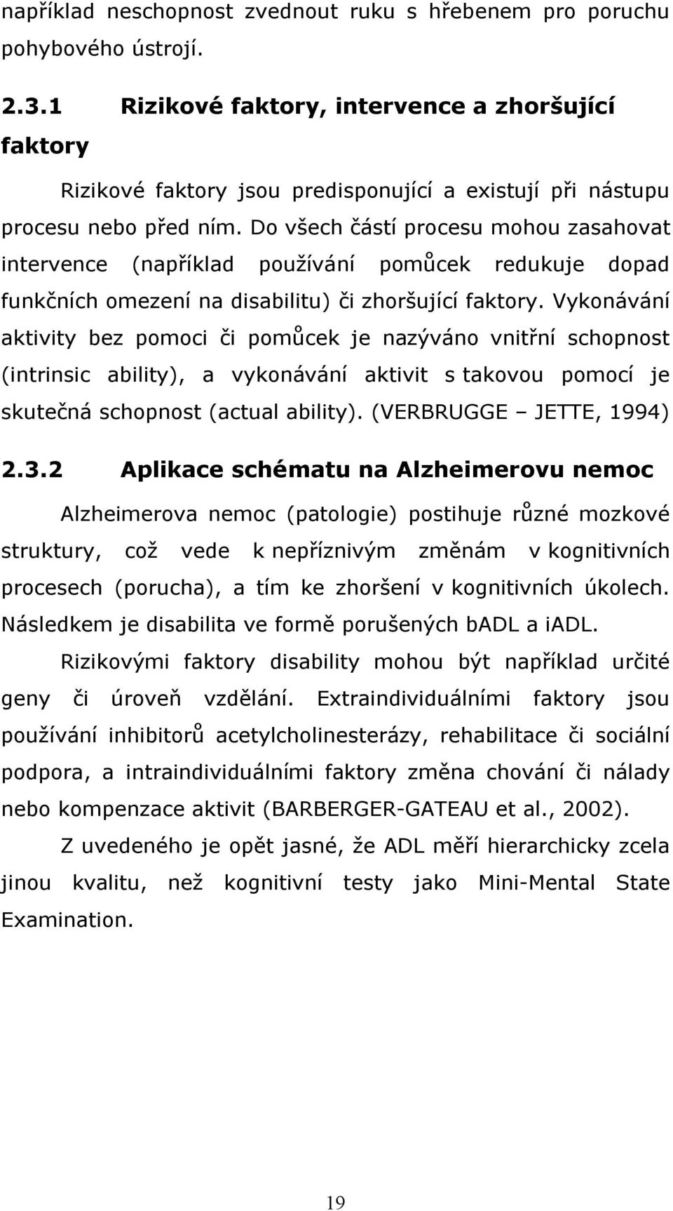 Do všech částí procesu mohou zasahovat intervence (například používání pomůcek redukuje dopad funkčních omezení na disabilitu) či zhoršující faktory.