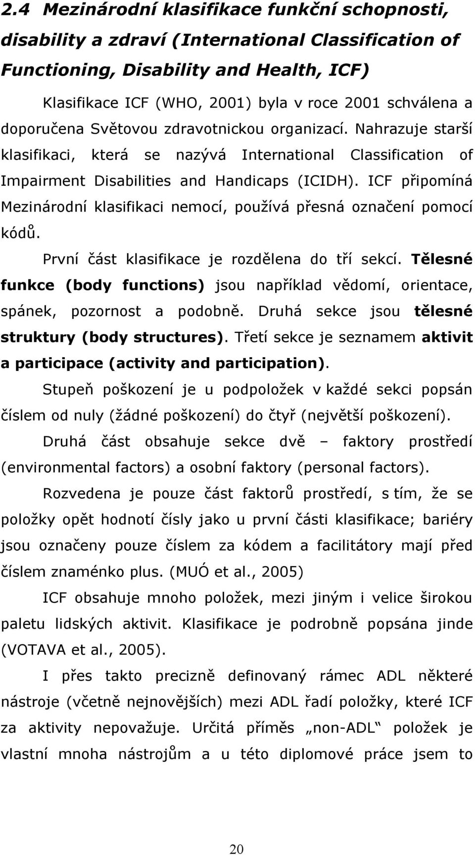 ICF připomíná Mezinárodní klasifikaci nemocí, používá přesná označení pomocí kódů. První část klasifikace je rozdělena do tří sekcí.