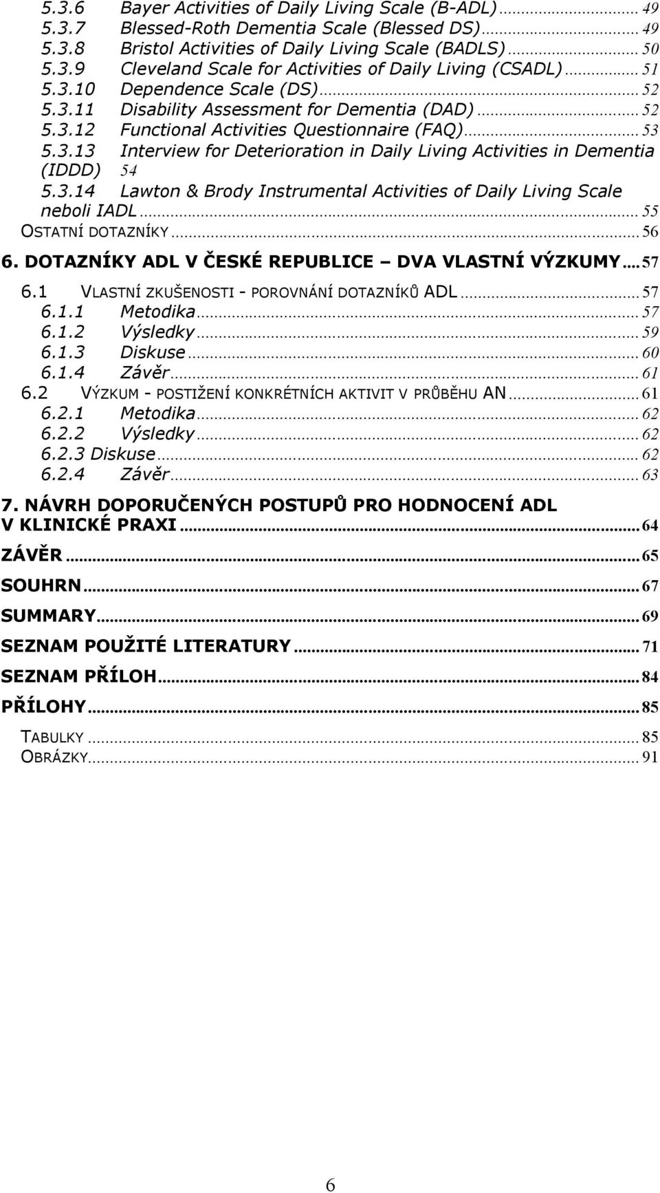 3.14 Lawton & Brody Instrumental Activities of Daily Living Scale neboli IADL... 55 OSTATNÍ DOTAZNÍKY... 56 6. DOTAZNÍKY ADL V ČESKÉ REPUBLICE DVA VLASTNÍ VÝZKUMY... 57 6.