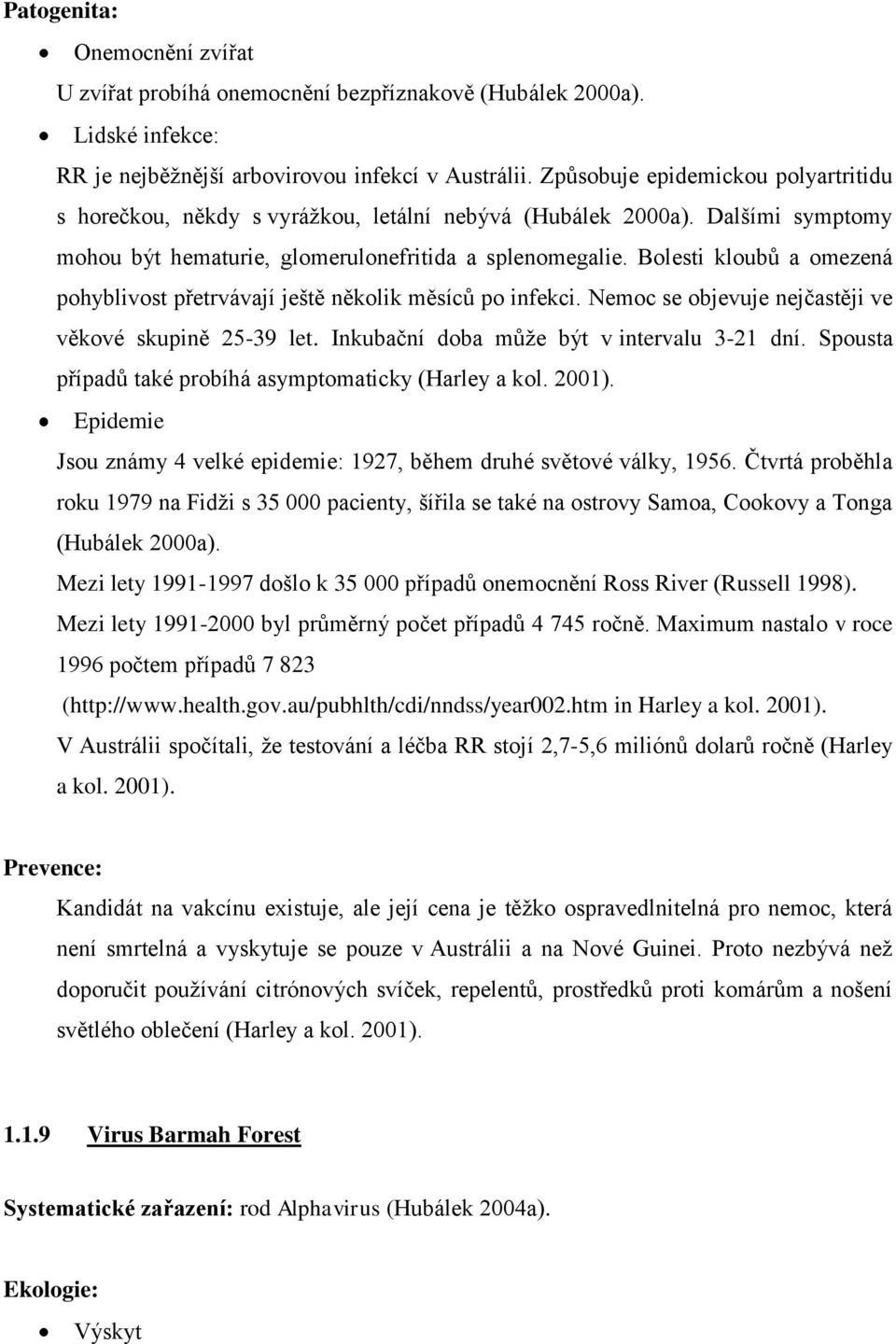 Bolesti kloubů a omezená pohyblivost přetrvávají ještě několik měsíců po infekci. Nemoc se objevuje nejčastěji ve věkové skupině 25-39 let. Inkubační doba můţe být v intervalu 3-21 dní.