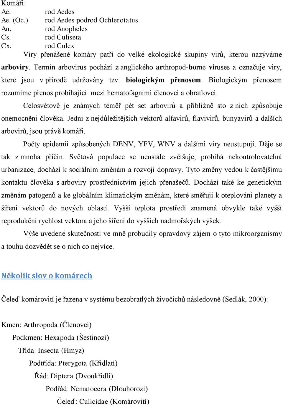 Biologickým přenosem rozumíme přenos probíhající mezi hematofágními členovci a obratlovci. Celosvětově je známých téměř pět set arbovirů a přibliţně sto z nich způsobuje onemocnění člověka.