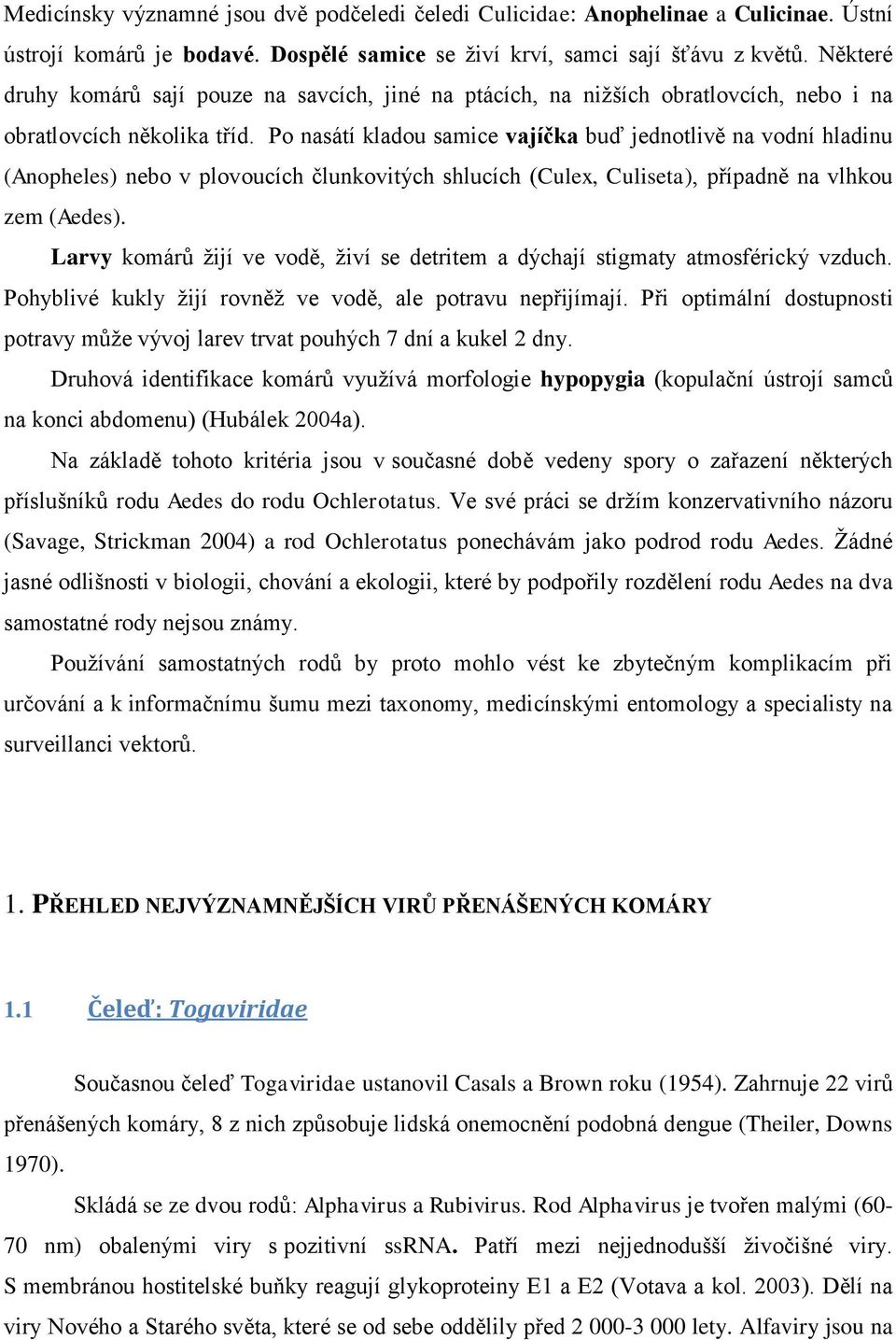 Po nasátí kladou samice vajíčka buď jednotlivě na vodní hladinu (Anopheles) nebo v plovoucích člunkovitých shlucích (Culex, Culiseta), případně na vlhkou zem (Aedes).