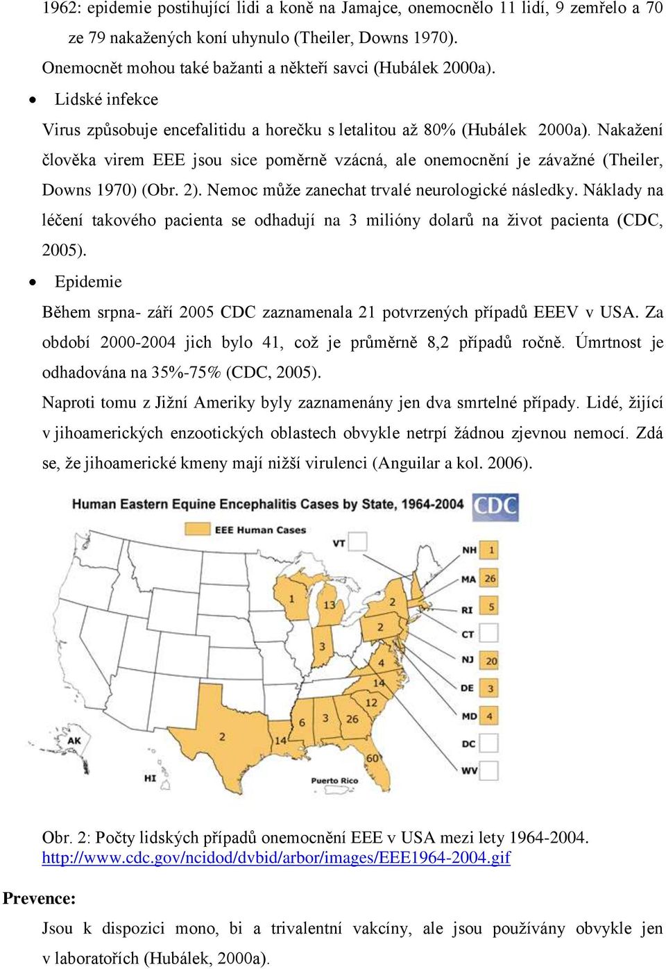 Nemoc můţe zanechat trvalé neurologické následky. Náklady na léčení takového pacienta se odhadují na 3 milióny dolarů na ţivot pacienta (CDC, 2005).