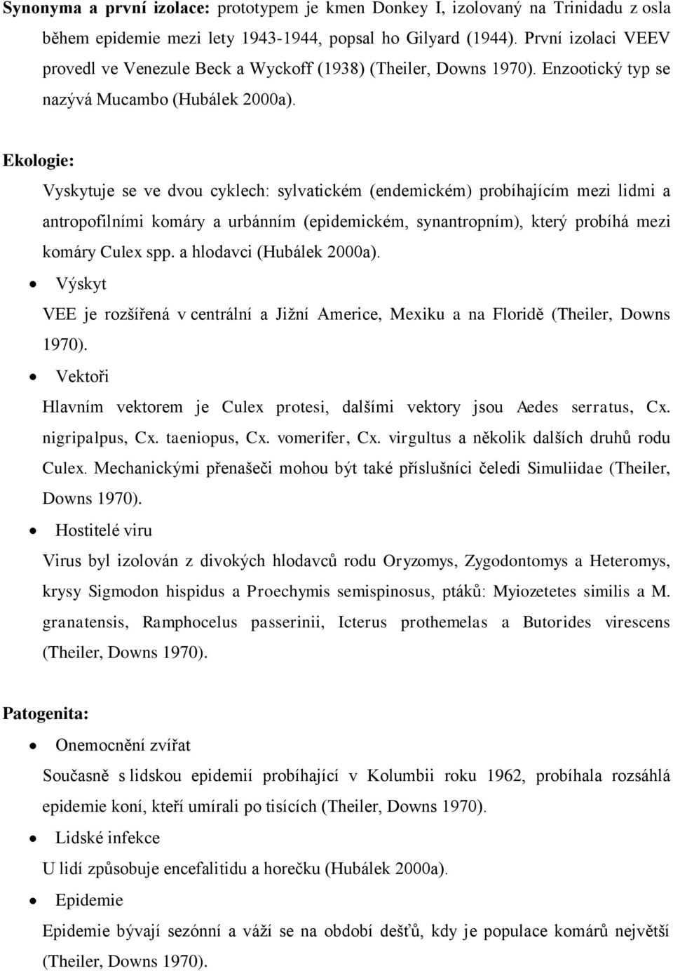 Ekologie: Vyskytuje se ve dvou cyklech: sylvatickém (endemickém) probíhajícím mezi lidmi a antropofilními komáry a urbánním (epidemickém, synantropním), který probíhá mezi komáry Culex spp.