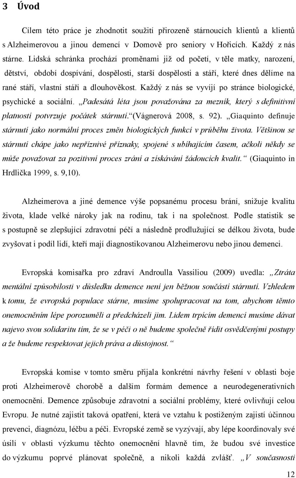 dlouhověkost. Každý z nás se vyvíjí po stránce biologické, psychické a sociální. Padesátá léta jsou považována za mezník, který s definitivní platností potvrzuje počátek stárnutí. (Vágnerová 2008, s.