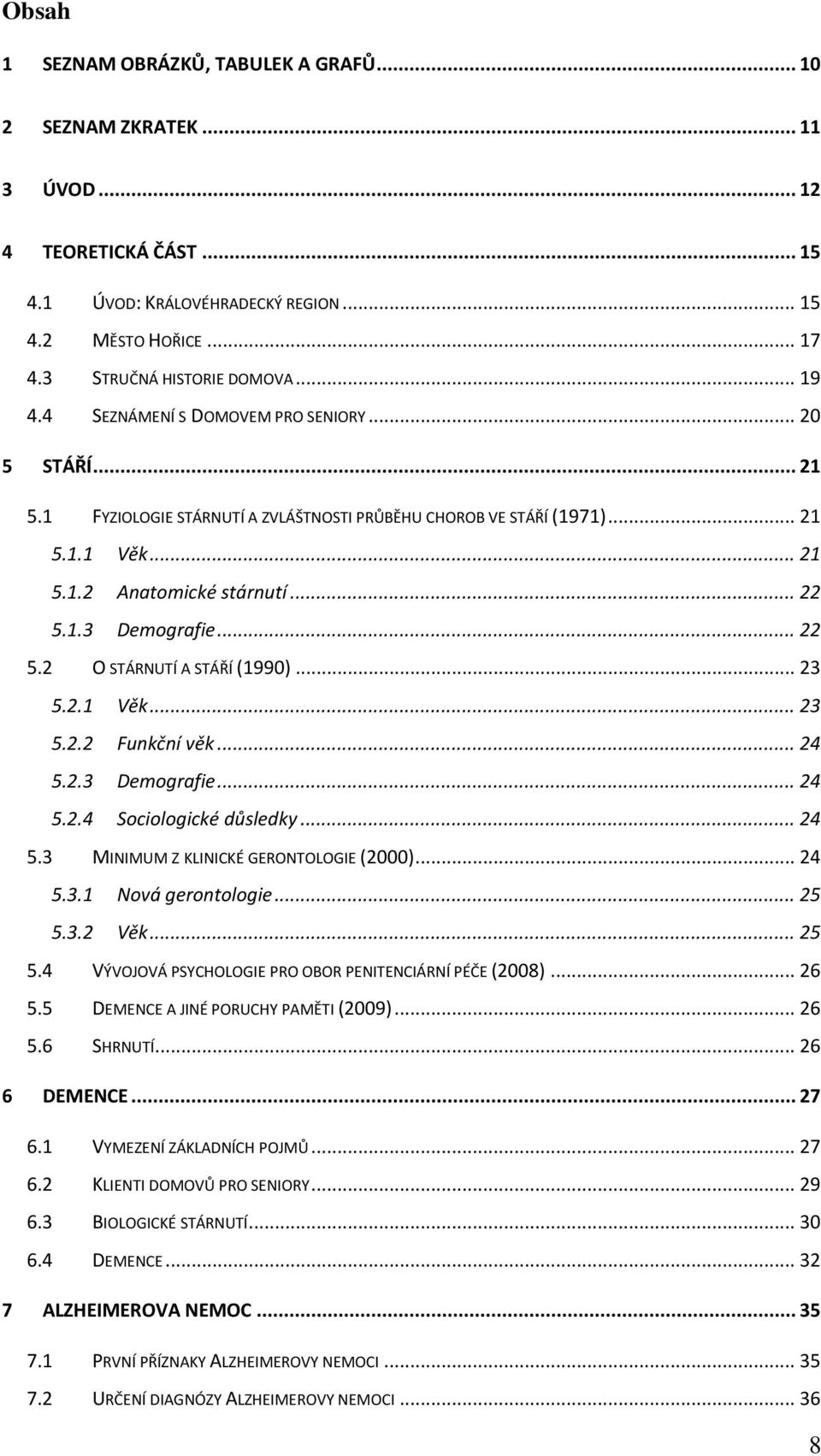 .. 22 5.2 O STÁRNUTÍ A STÁŘÍ (1990)... 23 5.2.1 Věk... 23 5.2.2 Funkční věk... 24 5.2.3 Demografie... 24 5.2.4 Sociologické důsledky... 24 5.3 MINIMUM Z KLINICKÉ GERONTOLOGIE (2000)... 24 5.3.1 Nová gerontologie.