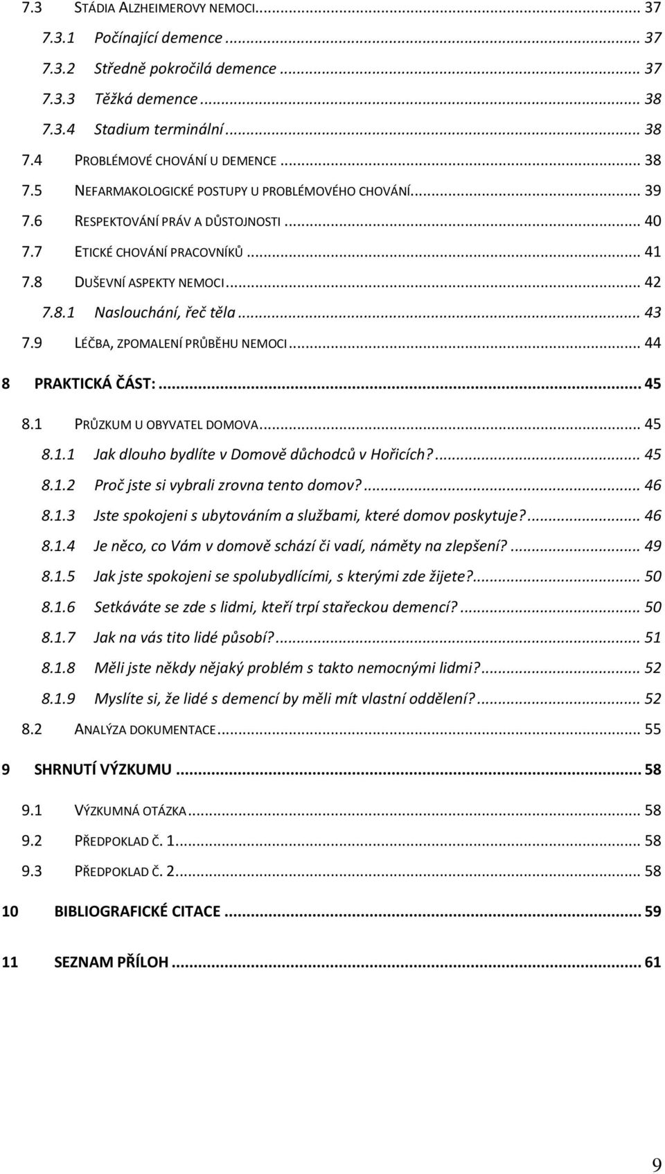 .. 43 7.9 LÉČBA, ZPOMALENÍ PRŮBĚHU NEMOCI... 44 8 PRAKTICKÁ ČÁST:... 45 8.1 PRŮZKUM U OBYVATEL DOMOVA... 45 8.1.1 Jak dlouho bydlíte v Domově důchodců v Hořicích?... 45 8.1.2 Proč jste si vybrali zrovna tento domov?