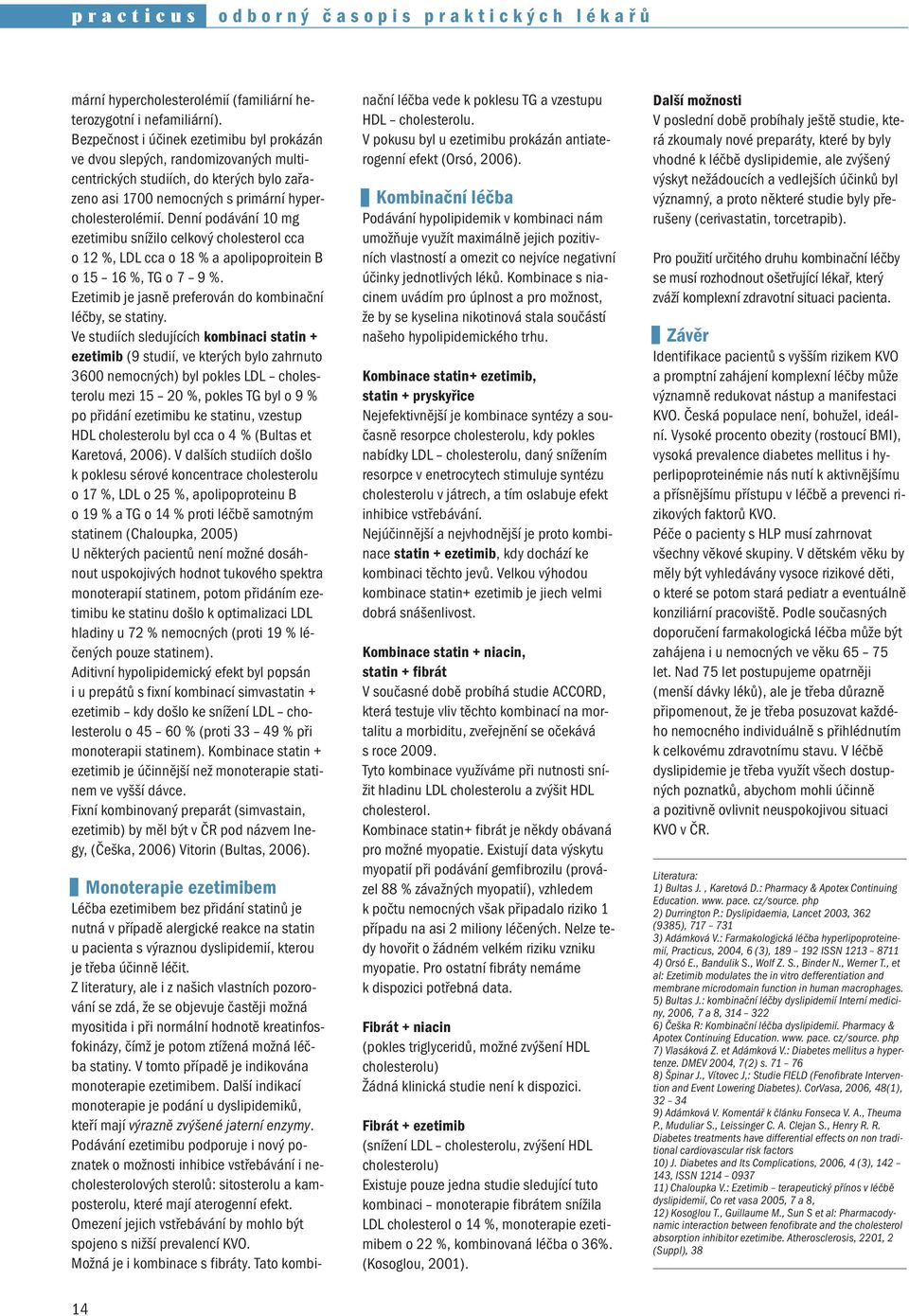 Denní podávání 10 mg ezetimibu snížilo celkový cholesterol cca o 12 %, LDL cca o 18 % a apolipoproitein B o 15 16 %, TG o 7 9 %. Ezetimib je jasně preferován do kombinační léčby, se statiny.