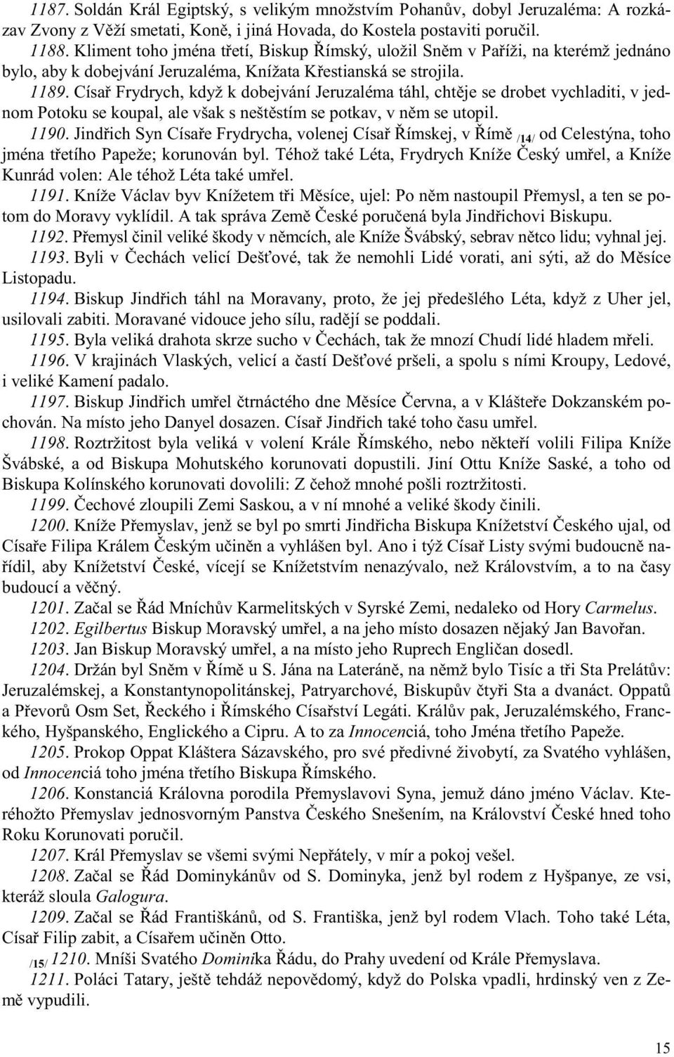 Císa Frydrych, když k dobejvání Jeruzaléma táhl, cht je se drobet vychladiti, v jednom Potoku se koupal, ale však s nešt stím se potkav, v n m se utopil. 1190.