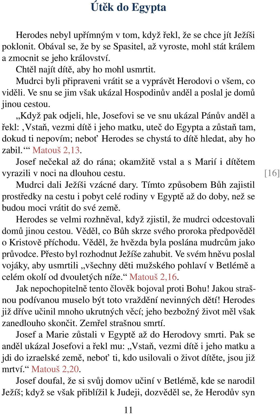 Když pak odjeli, hle, Josefovi se ve snu ukázal Pánův anděl a řekl: Vstaň, vezmi dítě i jeho matku, uteč do Egypta a zůstaň tam, dokud ti nepovím; nebot Herodes se chystá to dítě hledat, aby ho zabil.