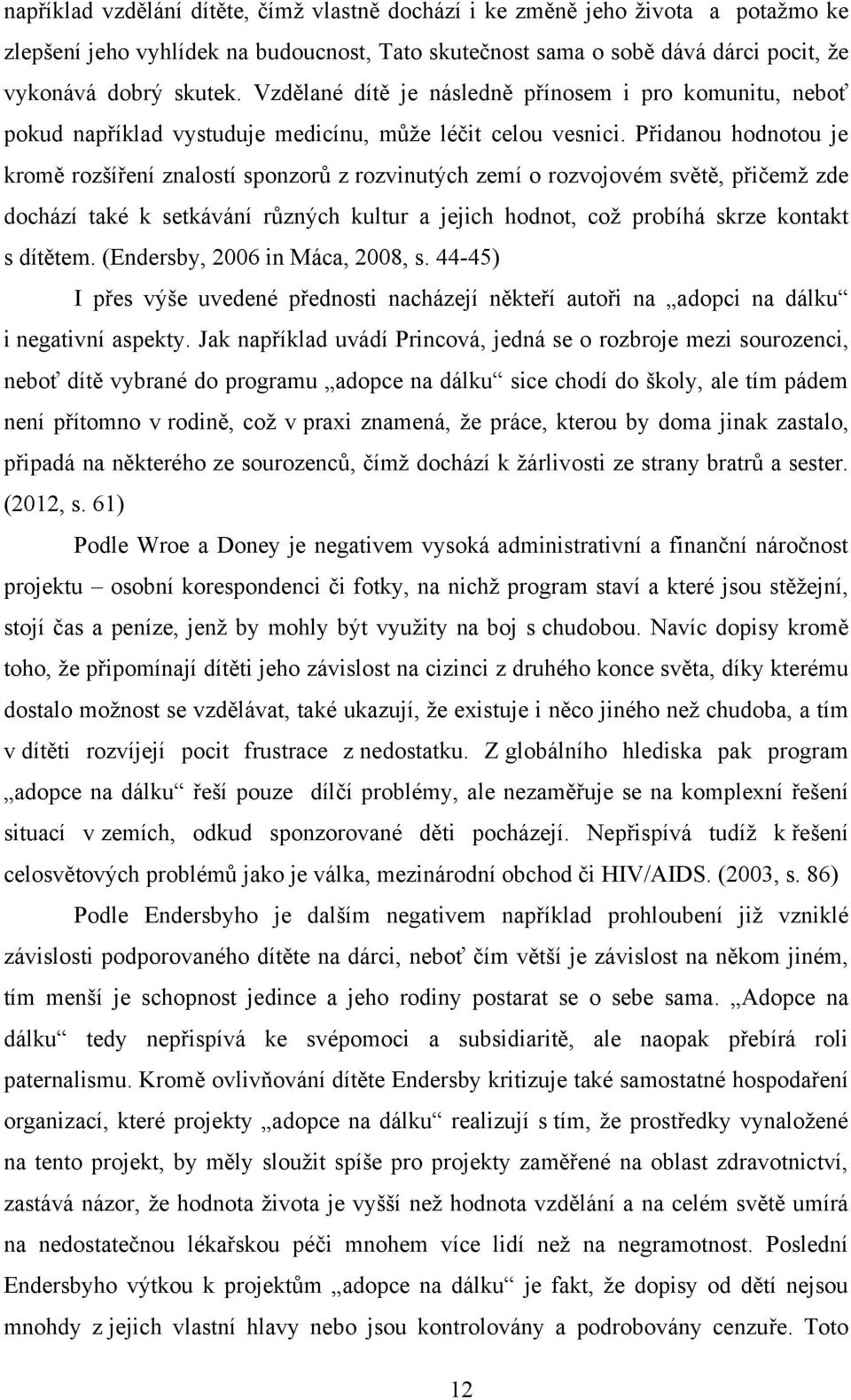 Přidanou hodnotou je kromě rozšíření znalostí sponzorů z rozvinutých zemí o rozvojovém světě, přičemţ zde dochází také k setkávání různých kultur a jejich hodnot, coţ probíhá skrze kontakt s dítětem.