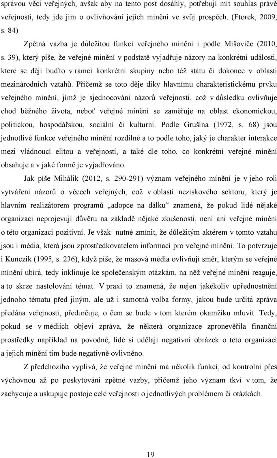 39), který píše, ţe veřejné mínění v podstatě vyjadřuje názory na konkrétní události, které se dějí buďto v rámci konkrétní skupiny nebo téţ státu či dokonce v oblasti mezinárodních vztahů.