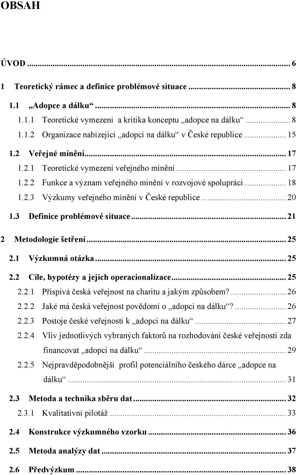 .. 20 1.3 Definice problémové situace... 21 2 Metodologie šetření... 25 2.1 Výzkumná otázka... 25 2.2 Cíle, hypotézy a jejich operacionalizace... 25 2.2.1 Přispívá česká veřejnost na charitu a jakým způsobem?