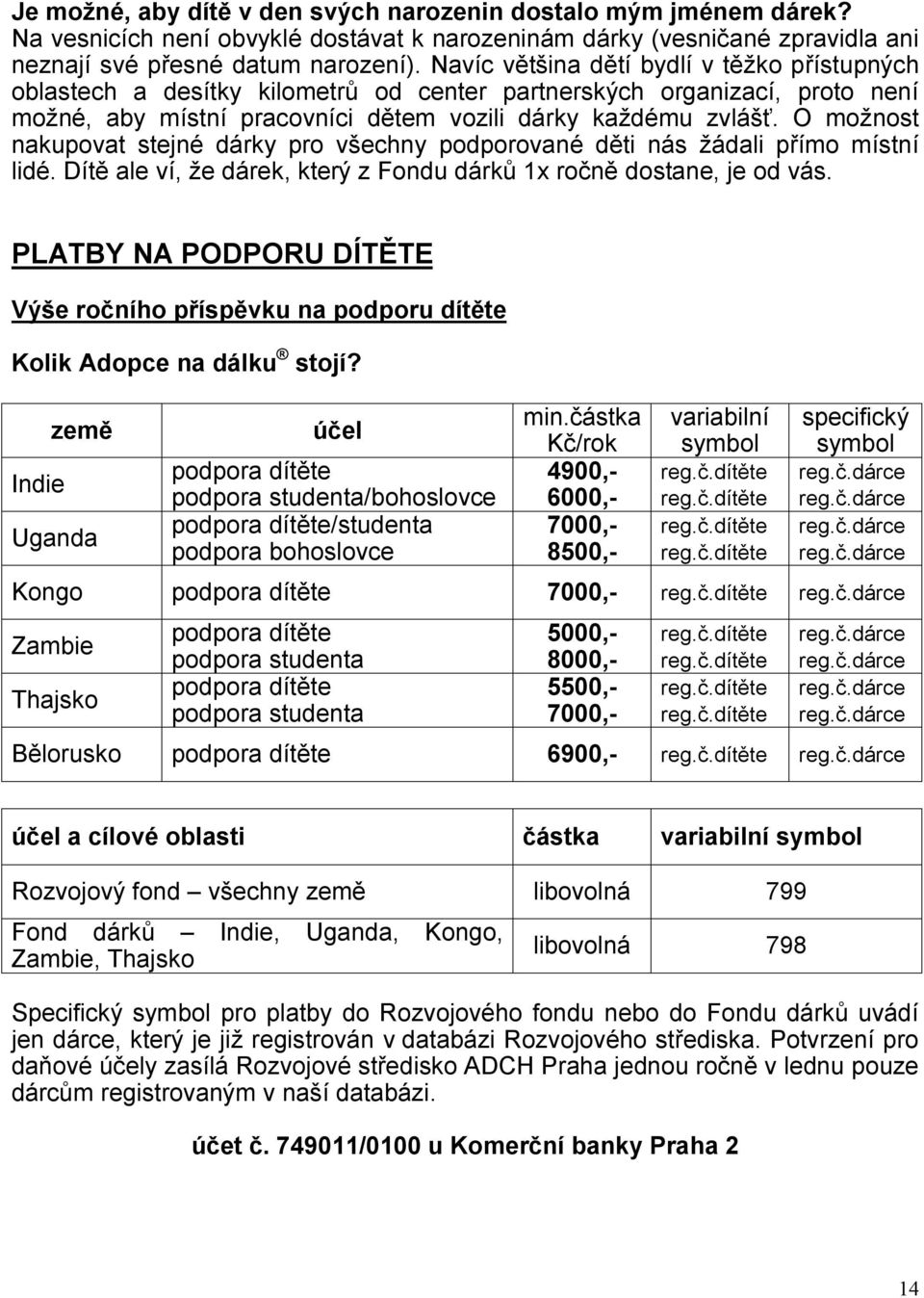 Navíc většina dětí bydlí v těžko přístupných oblastech a desítky kilometrů od center partnerských organizací, proto není možné, aby místní pracovníci dětem vozili dárky každému zvlášť.