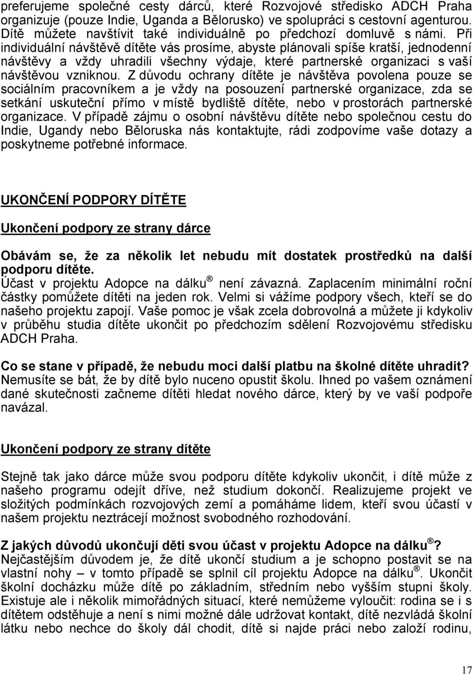 Při individuální návštěvě dítěte vás prosíme, abyste plánovali spíše kratší, jednodenní návštěvy a vždy uhradili všechny výdaje, které partnerské organizaci s vaší návštěvou vzniknou.