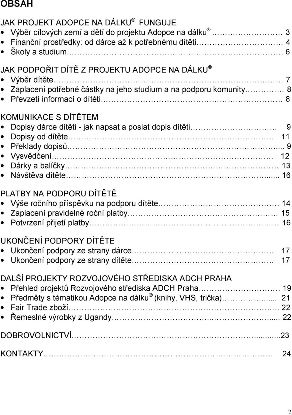 - jak napsat a poslat dopis dítěti 9 Dopisy od dítěte 11 Překlady dopisů... 9 Vysvědčení 12 Dárky a balíčky 13 Návštěva dítěte... 16 PLATBY NA PODPORU DÍTĚTĚ Výše ročního příspěvku na podporu dítěte.