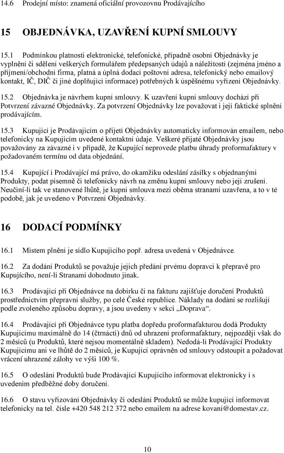 platná a úplná dodací poštovní adresa, telefonický nebo emailový kontakt, IČ, DIČ či jiné doplňující informace) potřebných k úspěšnému vyřízení Objednávky. 15.2 Objednávka je návrhem kupní smlouvy.