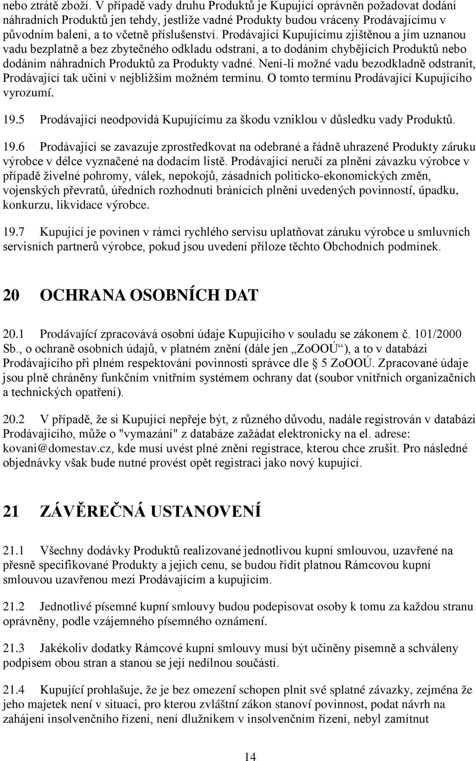 Prodávající Kupujícímu zjištěnou a jím uznanou vadu bezplatně a bez zbytečného odkladu odstraní, a to dodáním chybějících Produktů nebo dodáním náhradních Produktů za Produkty vadné.