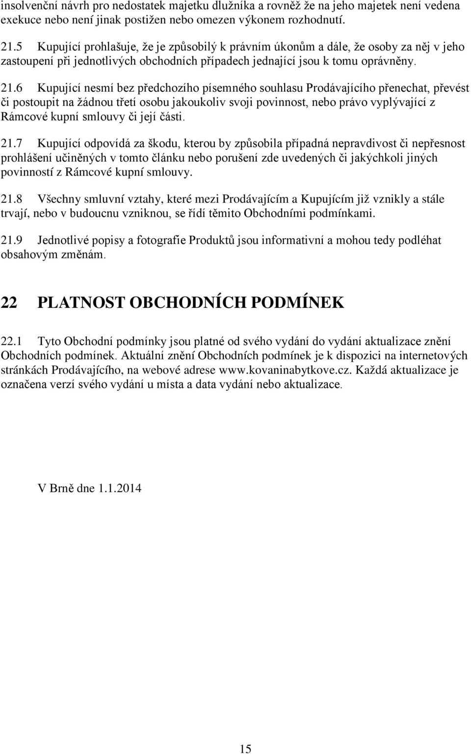 6 Kupující nesmí bez předchozího písemného souhlasu Prodávajícího přenechat, převést či postoupit na žádnou třetí osobu jakoukoliv svoji povinnost, nebo právo vyplývající z Rámcové kupní smlouvy či