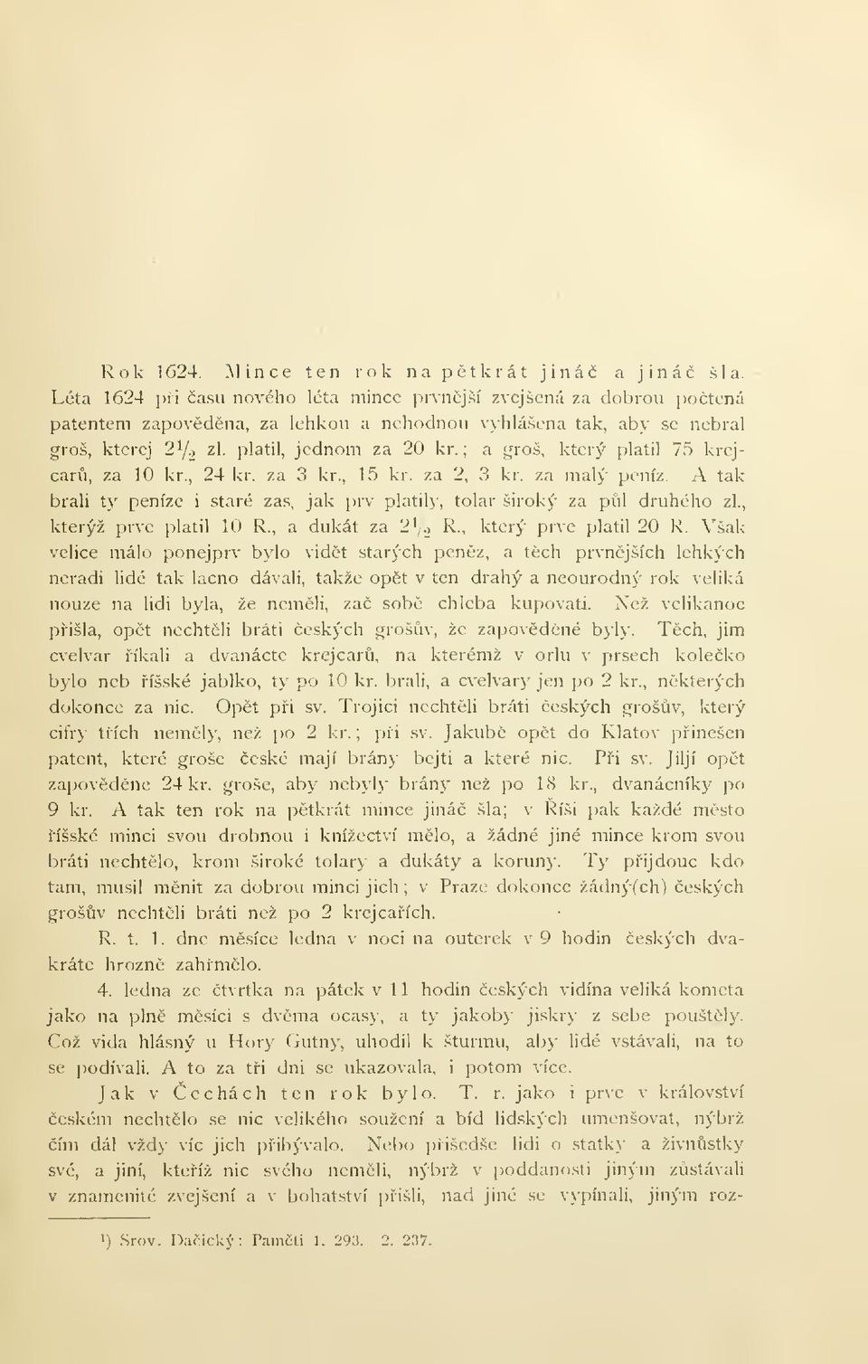 za 3 kr., 15 kr. za 2, 3 kr. za malý peníz. A tak brali ty peníze i staré zas, jak prv platily, tolar široký za pl druhého zl., kterýž prve platil 10 R., a dukát za 2V-> R-, který prve platil 20 R.