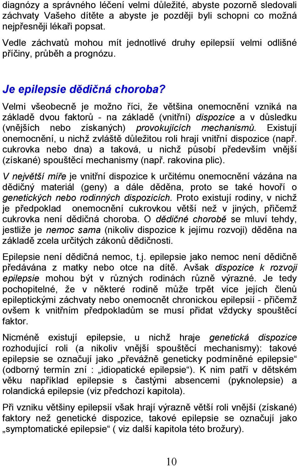 Velmi všeobecně je možno říci, že většina onemocnění vzniká na základě dvou faktorů - na základě (vnitřní) dispozice a v důsledku (vnějších nebo získaných) provokujících mechanismů.