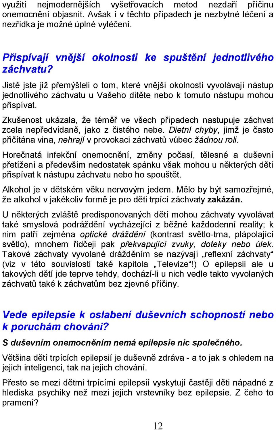 Jistě jste již přemýšleli o tom, které vnější okolnosti vyvolávají nástup jednotlivého záchvatu u Vašeho dítěte nebo k tomuto nástupu mohou přispívat.