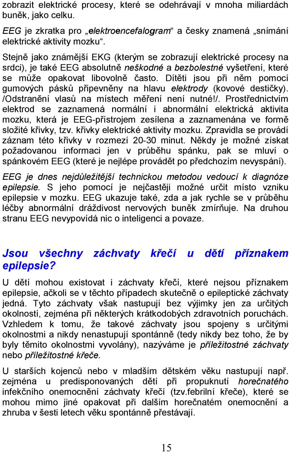 Dítěti jsou při něm pomocí gumových pásků připevněny na hlavu elektrody (kovové destičky). /O