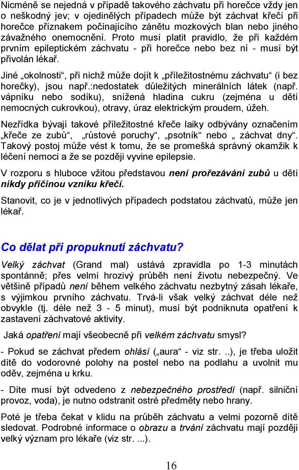 Jiné okolnosti, při nichž může dojít k příležitostnému záchvatu (i bez horečky), jsou např.:nedostatek důležitých minerálních látek (např.