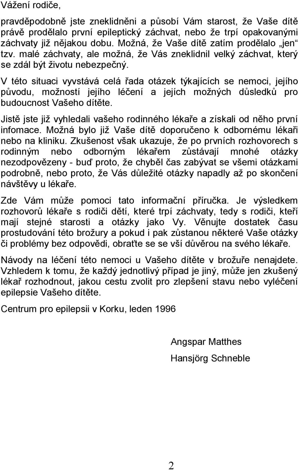 V této situaci vyvstává celá řada otázek týkajících se nemoci, jejího původu, možností jejího léčení a jejích možných důsledků pro budoucnost Vašeho dítěte.