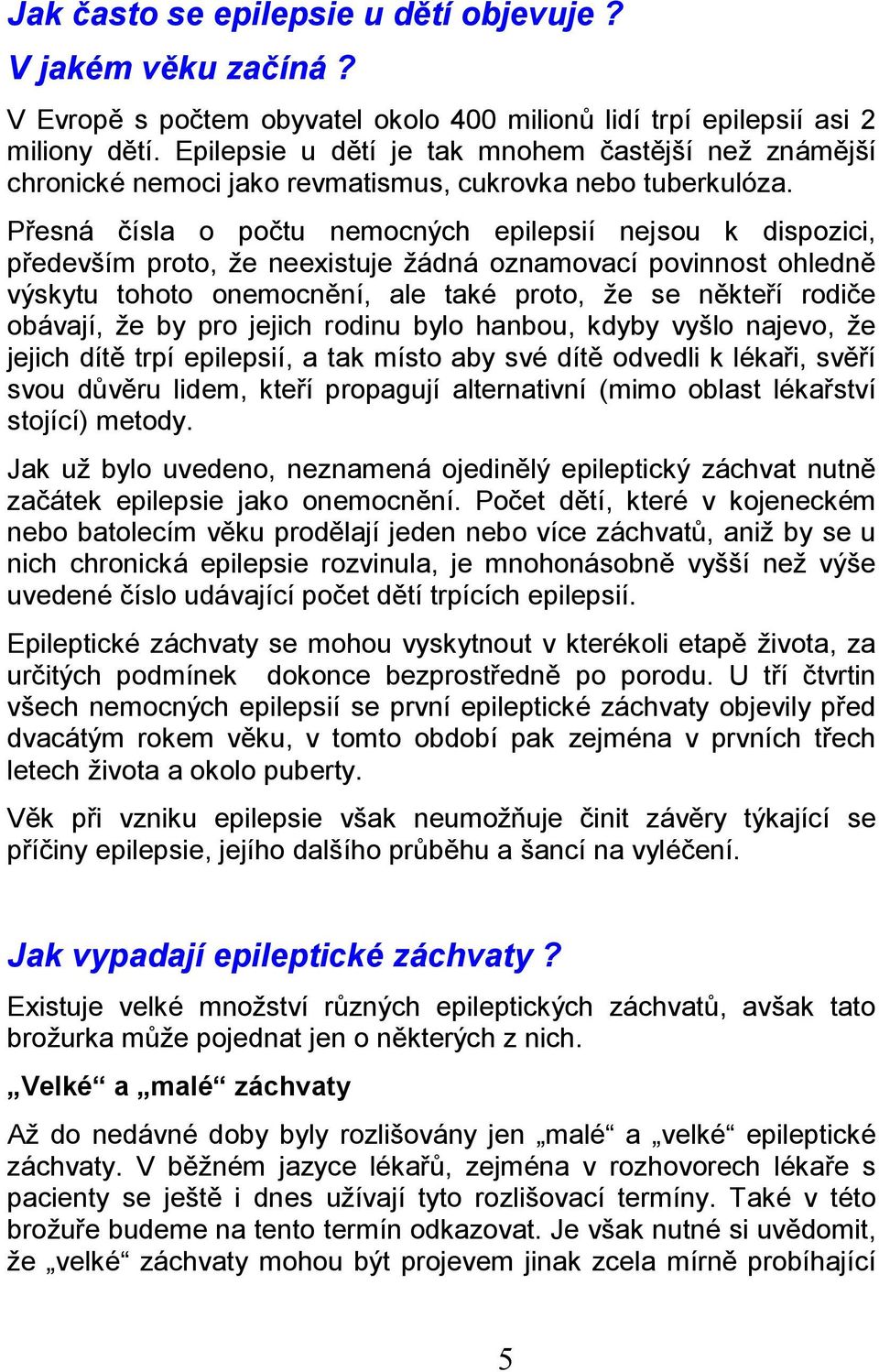 Přesná čísla o počtu nemocných epilepsií nejsou k dispozici, především proto, že neexistuje žádná oznamovací povinnost ohledně výskytu tohoto onemocnění, ale také proto, že se někteří rodiče obávají,