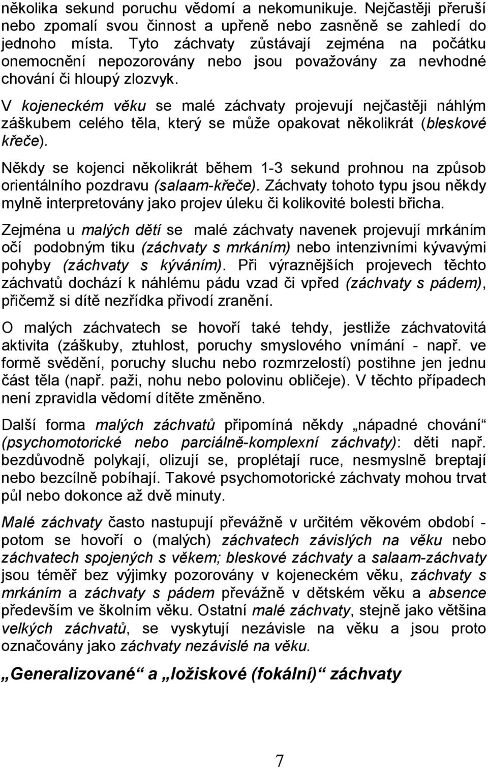 V kojeneckém věku se malé záchvaty projevují nejčastěji náhlým záškubem celého těla, který se může opakovat několikrát (bleskové křeče).