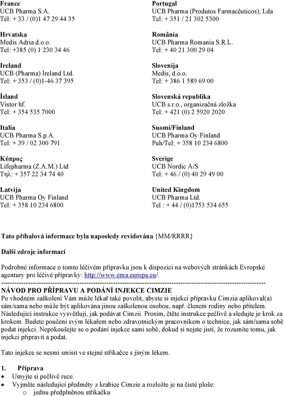 ) Ltd Τηλ: + 357 22 34 74 40 Latvija UCB Pharma Oy Finland Tel: + 358 10 234 6800 Portugal UCB Pharma (Produtos Farmacêuticos), Lda Tel: + 351 / 21 302 5300 România UCB Pharma Romania S.R.L. Tel: + 40 21 300 29 04 Slovenija Medis, d.