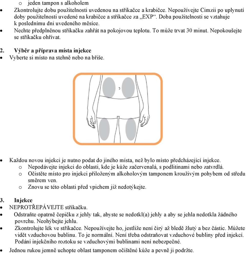 Výběr a příprava místa injekce Vyberte si místo na stehně nebo na břiše. Každou novou injekci je nutno podat do jiného místa, než bylo místo předcházející injekce.