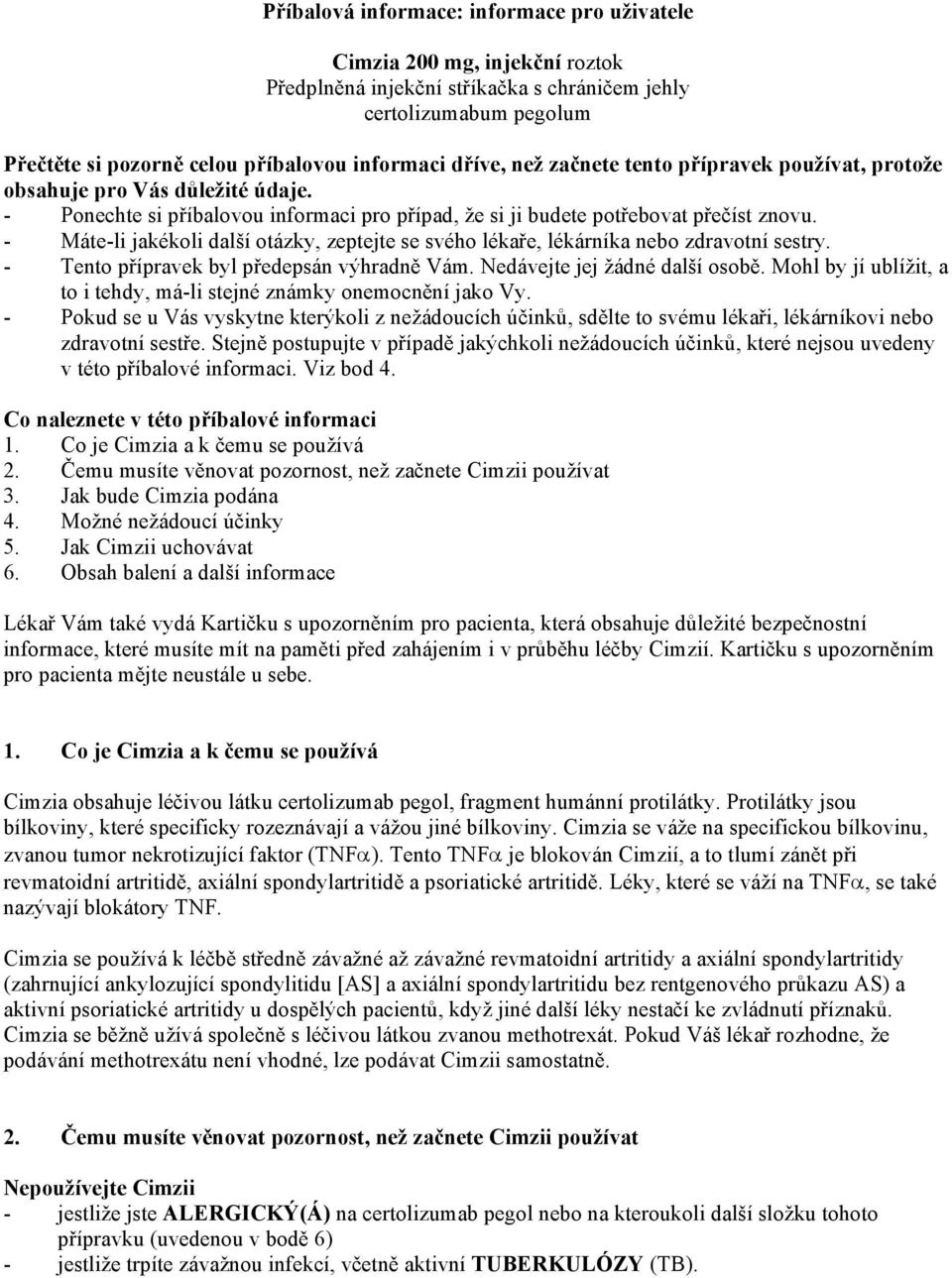 - Máte-li jakékoli další otázky, zeptejte se svého lékaře, lékárníka nebo zdravotní sestry. - Tento přípravek byl předepsán výhradně Vám. Nedávejte jej žádné další osobě.