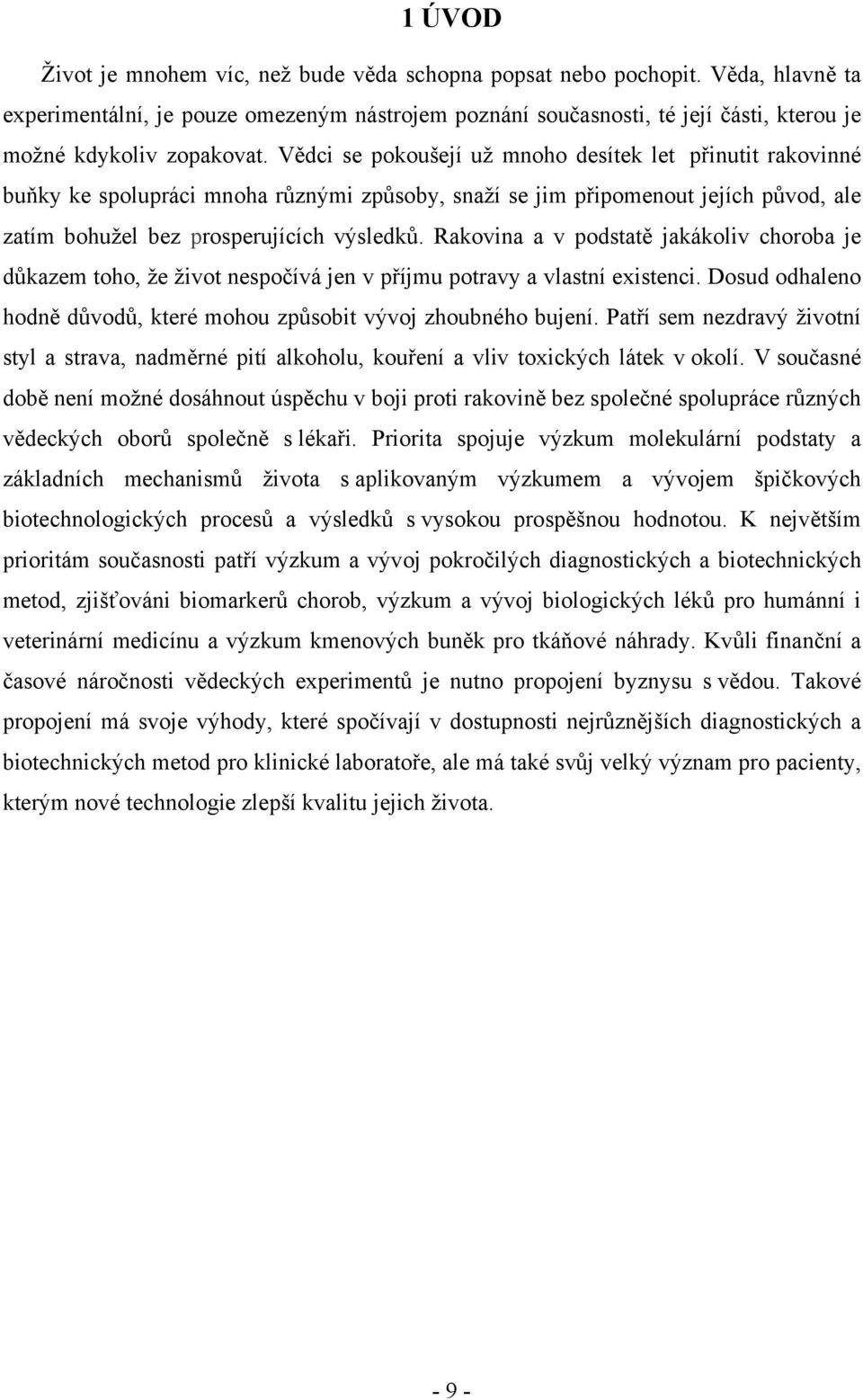 Vědci se pokoušejí už mnoho desítek let přinutit rakovinné buňky ke spolupráci mnoha různými způsoby, snaží se jim připomenout jejích původ, ale zatím bohužel bez prosperujících výsledků.