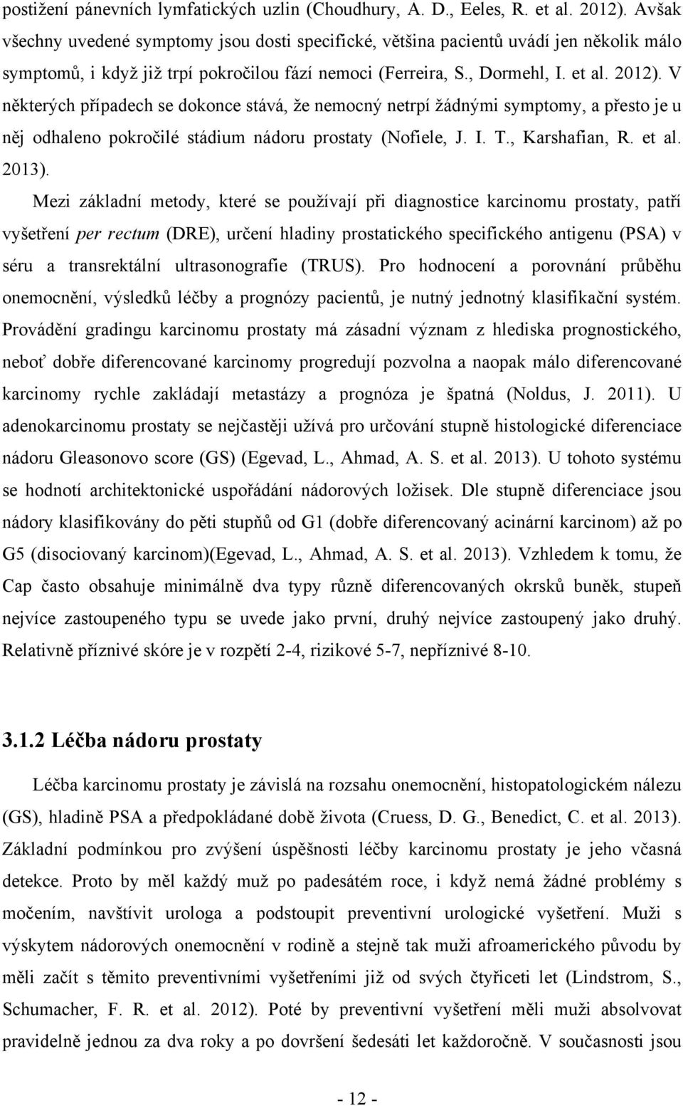 V některých případech se dokonce stává, že nemocný netrpí žádnými symptomy, a přesto je u něj odhaleno pokročilé stádium nádoru prostaty (Nofiele, J. I. T., Karshafian, R. et al. 2013).