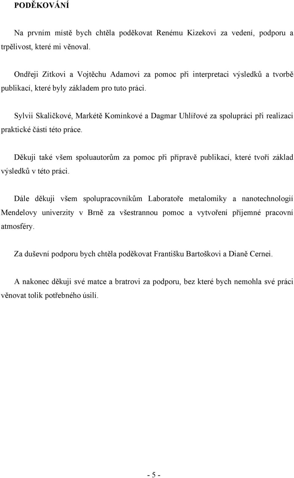 Sylvii Skaličkové, Markétě Komínkové a Dagmar Uhlířové za spolupráci při realizaci praktické částí této práce.