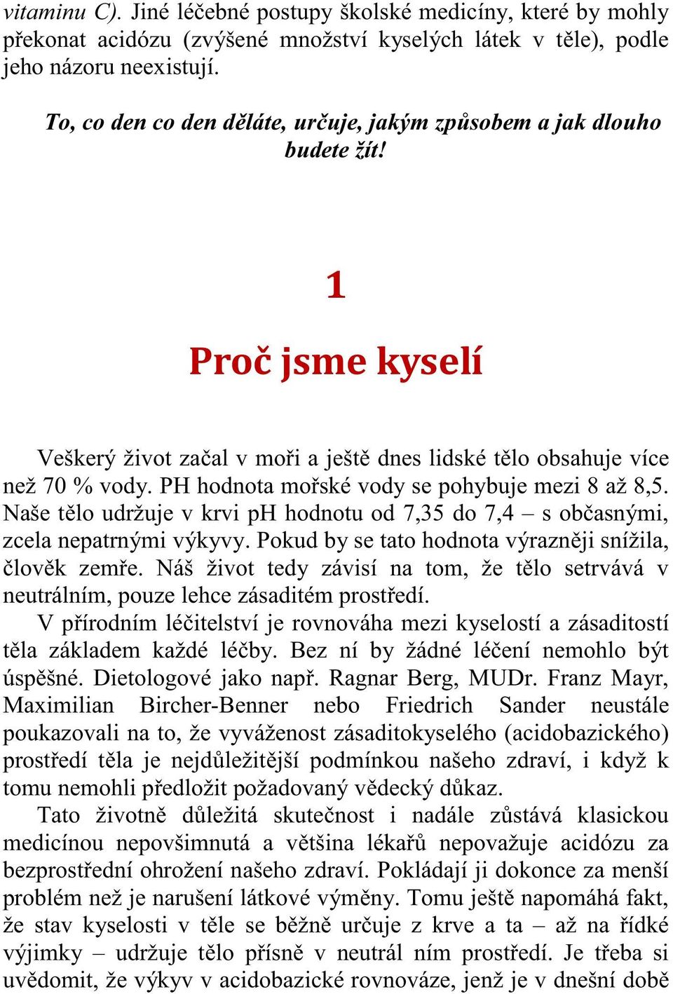 PH hodnota mo ské vody se pohybuje mezi 8 až 8,5. Naše t lo udržuje v krvi ph hodnotu od 7,35 do 7,4 s ob asnými, zcela nepatrnými výkyvy. Pokud by se tato hodnota výrazn ji snížila, lov k zem e.