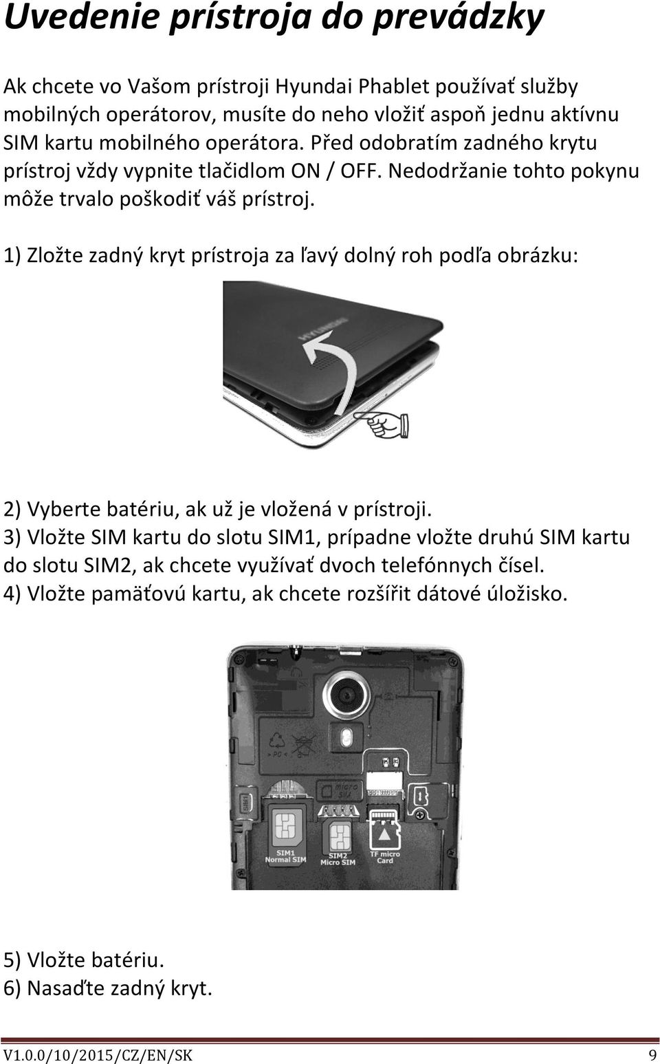 1) Zložte zadný kryt prístroja za ľavý dolný roh podľa obrázku: 2) Vyberte batériu, ak už je vložená v prístroji.