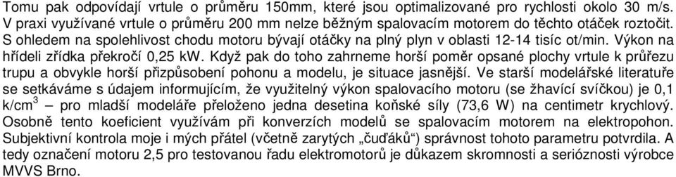 Když pak do toho zahrneme horší poměr opsané plochy vrtule k průřezu trupu a obvykle horší přizpůsobení pohonu a modelu, je situace jasnější.