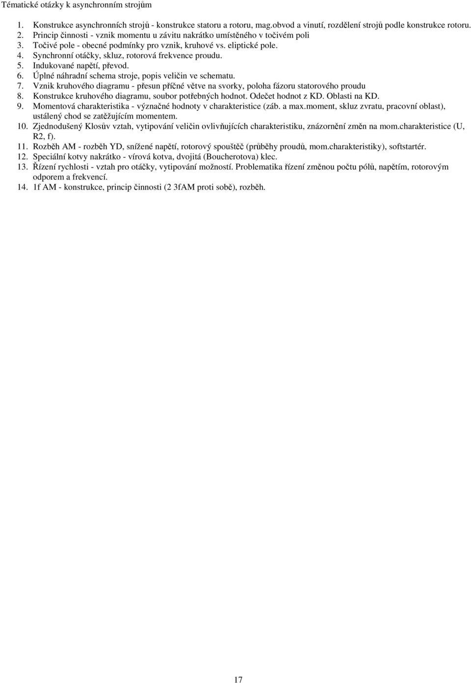 Synchronní otáčky, kluz, rotorová frekvence proudu. 5. Indukované napětí, převod. 6. Úplné náhradní chema troje, popi veličin ve chematu. 7.