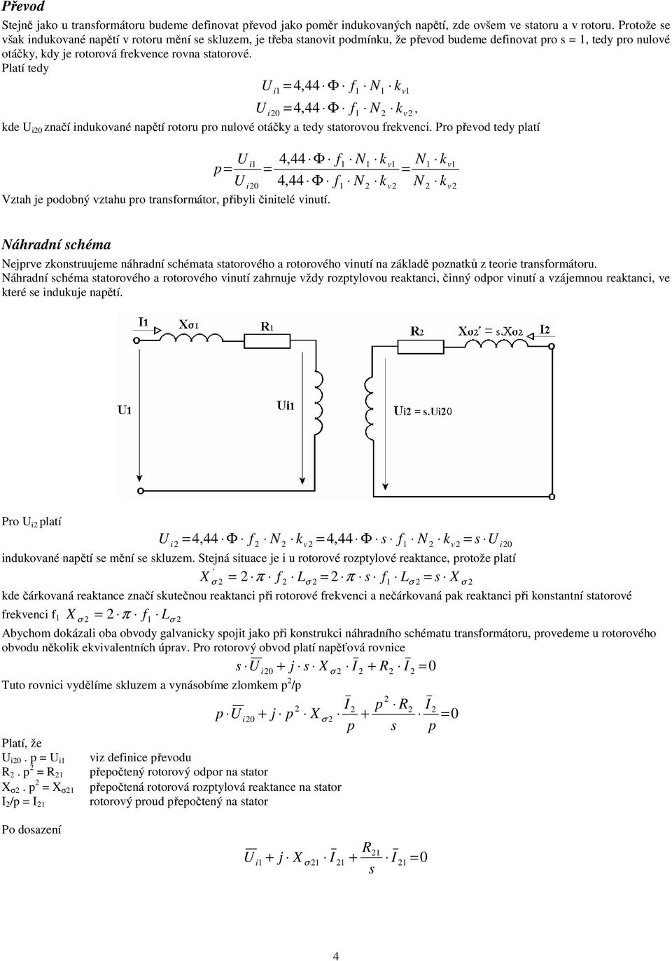 Platí tedy U U i1 = 4, 44 Φ f1 N1 kv 1 i0 4, 44 Φ f1 N kv =, kde U i0 značí indukované napětí rotoru pro nulové otáčky a tedy tatorovou frekvenci.