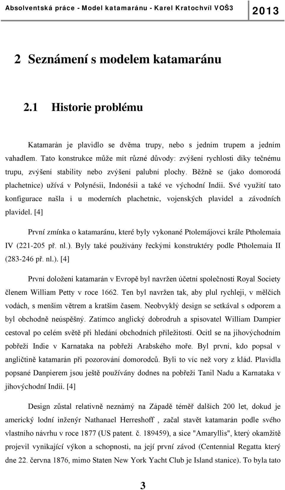 Běžně se (jako domorodá plachetnice) užívá v Polynésii, Indonésii a také ve východní Indii. Své využití tato konfigurace našla i u moderních plachetnic, vojenských plavidel a závodních plavidel.