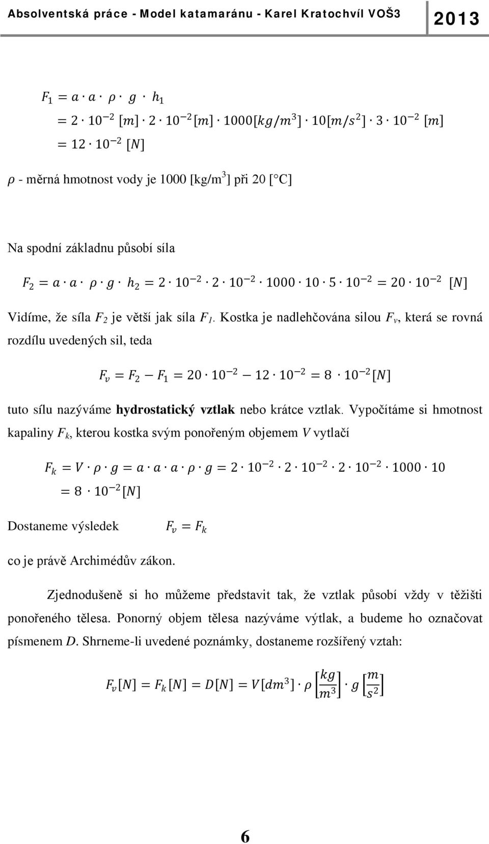 Kostka je nadlehčována silou F v, která se rovná rozdílu uvedených sil, teda FF vv = FF 2 FF 1 = 20 10 2 12 10 2 = 8 10 2 [NN] tuto sílu nazýváme hydrostatický vztlak nebo krátce vztlak.