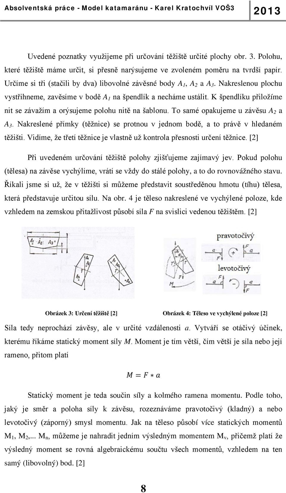 K špendlíku přiložíme nit se závažím a orýsujeme polohu nitě na šablonu. To samé opakujeme u závěsu A 2 a A 3. Nakreslené přímky (těžnice) se protnou v jednom bodě, a to právě v hledaném těžišti.