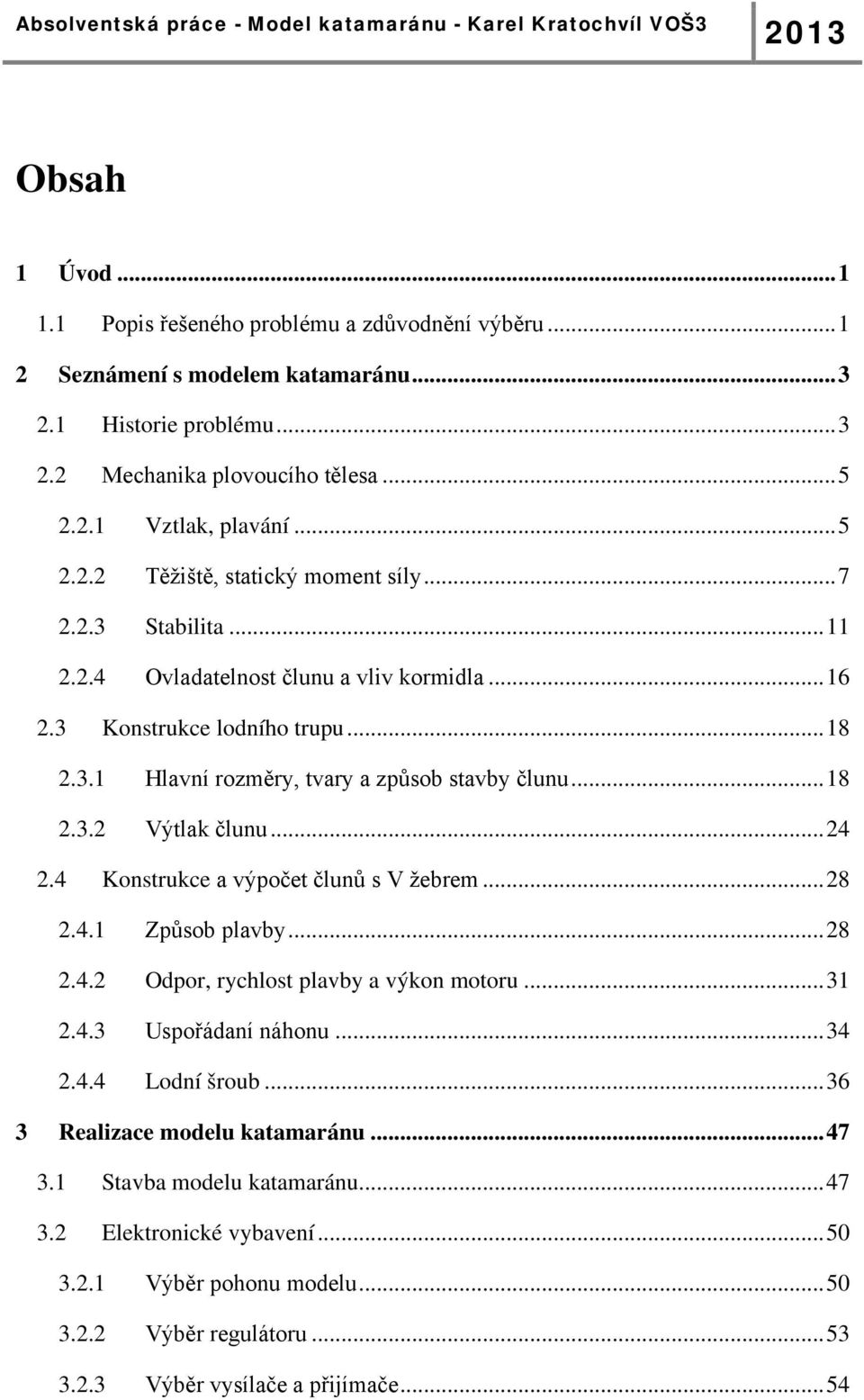 4 Konstrukce a výpočet člunů s V žebrem... 28 2.4.1 Způsob plavby... 28 2.4.2 Odpor, rychlost plavby a výkon motoru... 31 2.4.3 Uspořádaní náhonu... 34 2.4.4 Lodní šroub.