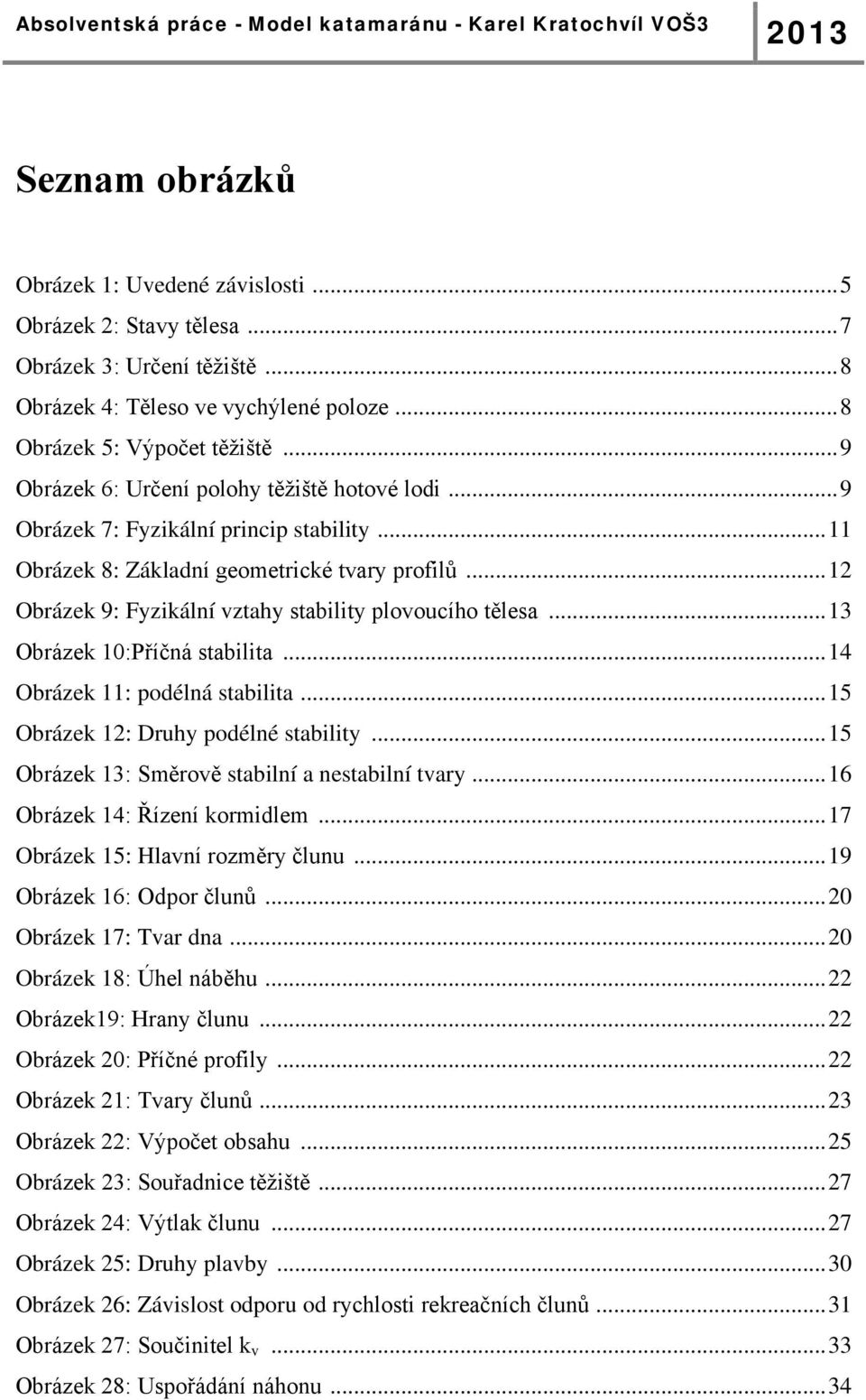 .. 12 Obrázek 9: Fyzikální vztahy stability plovoucího tělesa... 13 Obrázek 10:Příčná stabilita... 14 Obrázek 11: podélná stabilita... 15 Obrázek 12: Druhy podélné stability.