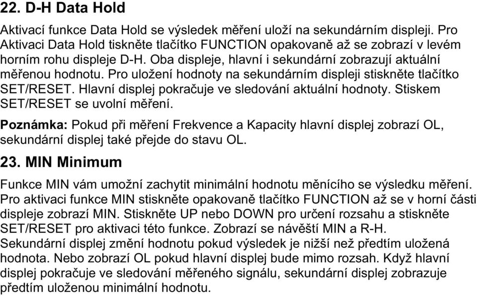 Stiskem SET/RESET se uvolní m ení. Poznámka: Pokud p i m ení Frekvence a Kapacity hlavní displej zobrazí OL, sekundární displej také p ejde do stavu OL. 23.