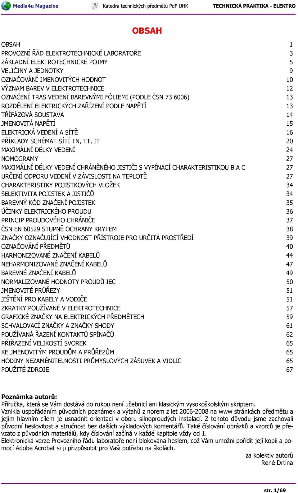 20 MAXIMÁLNÍ DÉLKY VEDENÍ 24 NOMOGRAMY 27 MAXIMÁLNÍ DÉLKY VEDENÍ CHRÁNĚNÉHO JISTIČI S VYPÍNACÍ CHARAKTERISTIKOU B A C 27 URČENÍ ODPORU VEDENÍ V ZÁVISLOSTI NA TEPLOTĚ 27 CHARAKTERISTIKY POJISTKOVÝCH